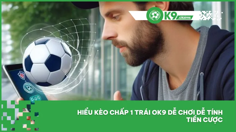 Hiểu kèo chấp 1 trái ok9 dễ chơi dễ tính tiền cược