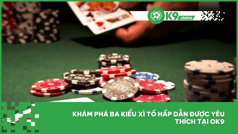 Khám phá ba kiểu xì tố hấp dẫn được yêu thích tại ok9
