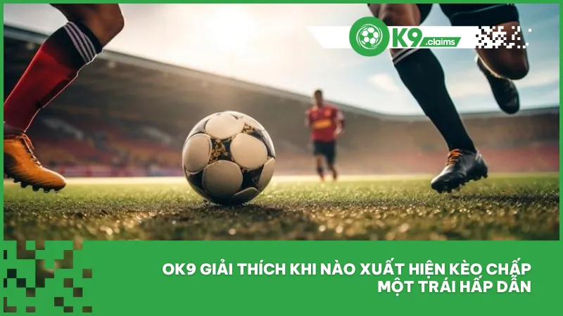 Ok9 giải thích khi nào xuất hiện kèo chấp một trái hấp dẫnv